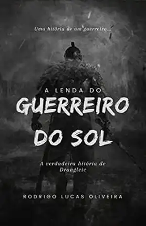 O Guerreiro do Sol: A Lenda de um Guerreiro do Sol - Rodrigo Lucas Oliveira O Guerreiro do Sol: A Lenda de um Guerreiro do Sol - Rodrigo Lucas Oliveira