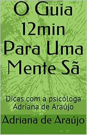 O Guia 12min Para Uma Mente Sã: Dicas com a psicóloga Adriana de Araújo – Adriana de Araújo
