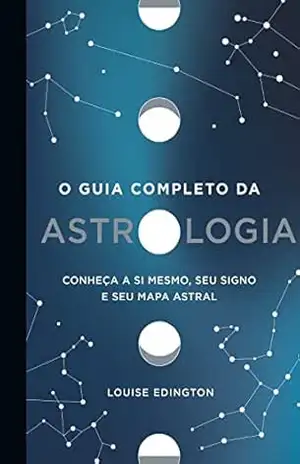 O guia completo da astrologia: Conheça a si mesmo, seu signo e seu mapa astral - Louise Edington