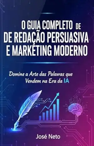 O GUIA COMPLETO DE REDAÇÃO PERSUASIVA E MARKETING MODERNO: Domine a Arte das Palavras que Vendem na Era da IA (Marketing Digital) – José Neto