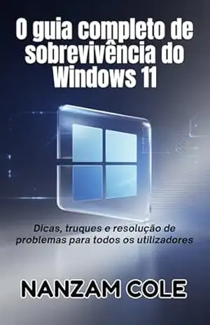 O guia completo de sobrevivência do Windows 11: Dicas, truques e resolução de problemas para todos os utilizadores - Nanzam Cole O guia completo de sobrevivência do Windows 11: Dicas, truques e resolução de problemas para todos os utilizadores - Nanzam Cole