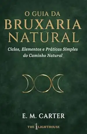 O Guia da Bruxaria Natural: Ciclos, Elementos e Práticas Simples do Caminho Natural (Guia Essencial de Artes Ocultas) – E. M. Carter O Guia da Bruxaria Natural: Ciclos, Elementos e Práticas Simples do Caminho Natural (Guia Essencial de Artes Ocultas) – E. M. Carter