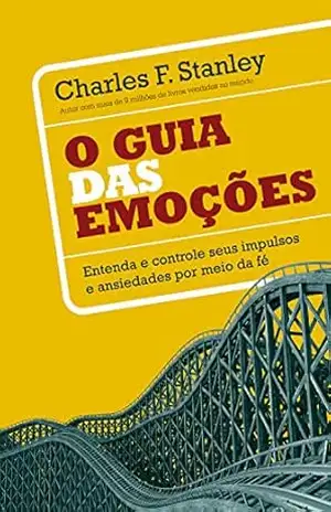 O guia das emoções: Aprenda a entender e controlar seus impulsos e anseios por meio da fé – Charles F. Stanley O guia das emoções: Aprenda a entender e controlar seus impulsos e anseios por meio da fé – Charles F. Stanley