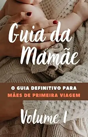 O Guia das Mamães: O Guia Definitivo para mães de Primeira Viagem (Desvendando os Segredos da Maternidade Livro 1) – Silfárney Silva Marques
