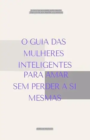 Capa do livro O GUIA DAS MULHERES INTELIGENTES PARA AMAR SEM PERDER A SI MESMAS: Quem te ama de verdade não pede que você encolha. - Marcos Festucci