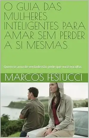 Capa do livro O GUIA DAS MULHERES INTELIGENTES PARA AMAR SEM PERDER A SI MESMAS: Quem te ama de verdade não pede que você encolha. - Marcos  Festucci