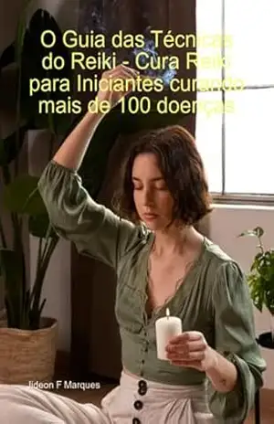 O Guia Das Técnicas Do Reiki – Cura Reiki Para Iniciantes Curando Mais De 100 Doenças – Jideon F Marques