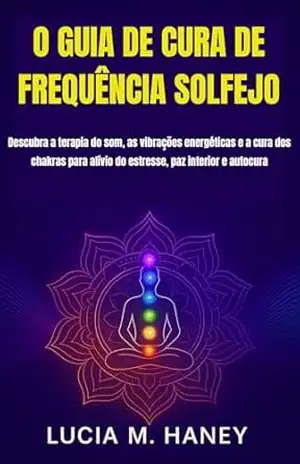 Capa do livro O GUIA DE CURA DE FREQUÊNCIA SOLFEJO: Descubra a terapia do som, as vibrações energéticas e a cura dos chakras para alívio do estresse, paz interior e autocura - Lúcia  M. Haney