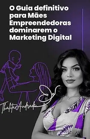O guia definitivo para mães empreendedoras dominarem o marketing digital - Thalita  Andrade