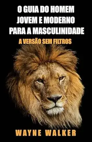 O Guia do Homem Jovem e Moderno para a Masculinidade: A Versão Sem Filtros – Wayne Walker