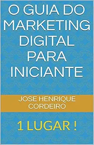 O Guia do Marketing Digital Para Iniciante: 1 LUGAR ! – JOSE HENRIQUE Cordeiro O Guia do Marketing Digital Para Iniciante: 1 LUGAR ! – JOSE HENRIQUE Cordeiro