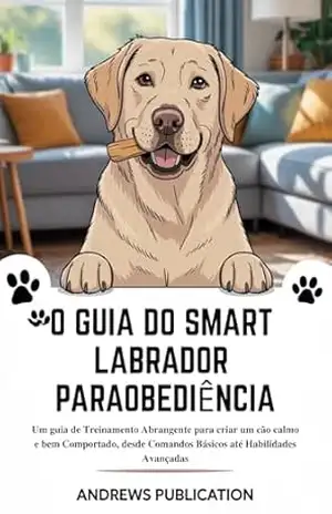 O Guia do Smart Labrador Paraobediência: Um guia de Treinamento Abrangente para criar um cão calmo e bem Comportado, desde Comandos Básicos até Habilidades Avançadas – Andrews  Publication