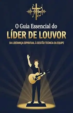 O Guia Essencial do Líder de Louvor: Da Liderança Espiritual à Gestão Técnica da Equipe (A Jornada do Adorador Livro 2) – H. Ozorio