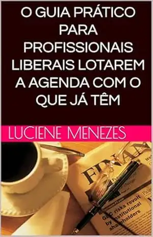 O Guia Prático para Profissionais Liberais Lotarem a Agenda com o que Já Têm – Luciene Menezes O Guia Prático para Profissionais Liberais Lotarem a Agenda com o que Já Têm – Luciene Menezes