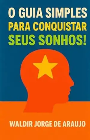 O GUIA SIMPLES PARA CONQUISTAR SEUS SONHOS! – waldir jorge  de araujo
