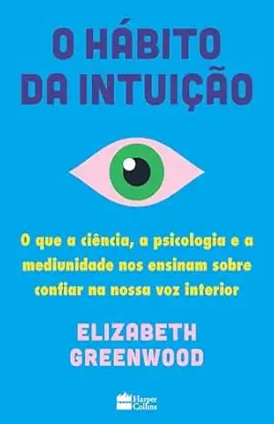 O hábito da intuição: O que a ciência, a psicologia e a mediunidade nos ensinam sobre confiar na nossa voz interior - Elizabeth Greenwood O hábito da intuição: O que a ciência, a psicologia e a mediunidade nos ensinam sobre confiar na nossa voz interior - Elizabeth Greenwood