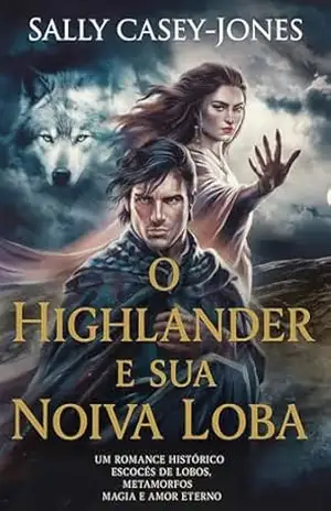 O Highlander e Sua Noiva Loba: Um Romance Histórico Escocês de Lobos, Metamorfos, Magia e Amor Eterno – Sally Casey-Jones