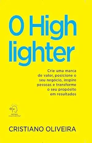 Capa do livro O highlighter: crie uma marca de valor, posicione o seu negócio, inspire pessoas e transforme o seu propósito em resultados - Cristiano Oliveira