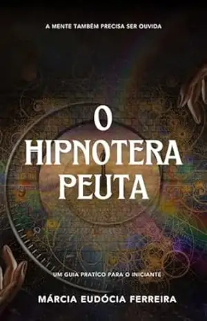 O HIPNOTERAPEUTA: GUIA PARA INICIANTES DA HIPNOTERAPIA – Márcia Eudócia Ferreira