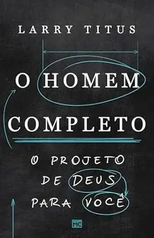 O homem completo: O projeto de Deus para você – Larry Titus
