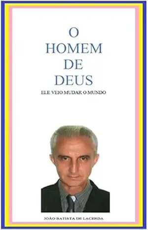 O homem de deus: Ele veio mudar o mundo – João Batista de Lacerda