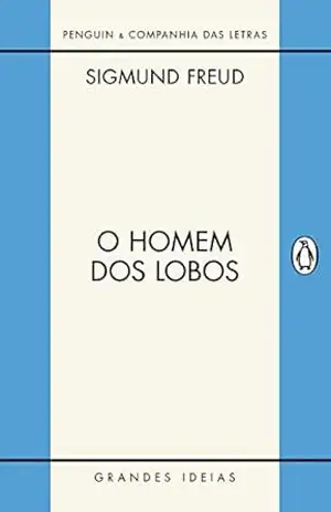 O homem dos lobos: História de uma neurose infantil (Grandes Ideias) – Sigmund Freud