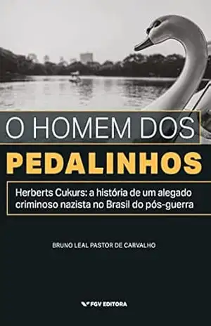O homem dos pedalinhos: Herberts Cukurs – a história de um alegado nazista no Brasil do pós–guerra – Bruno Leal Pastor de Carvalho O homem dos pedalinhos: Herberts Cukurs – a história de um alegado nazista no Brasil do pós–guerra – Bruno Leal Pastor de Carvalho
