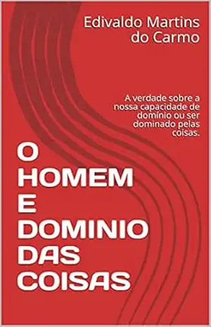 O HOMEM E DOMINIO DAS COISAS: A verdade sobre a nossa capacidade de domínio ou ser dominado pelas coisas. – Edivaldo Martins do Carmo O HOMEM E DOMINIO DAS COISAS: A verdade sobre a nossa capacidade de domínio ou ser dominado pelas coisas. – Edivaldo Martins do Carmo