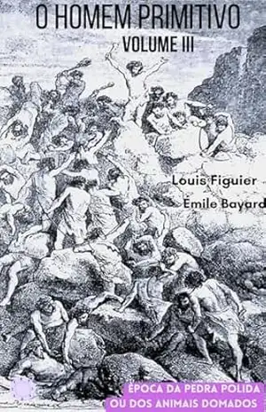 Capa do livro O homem primitivo: Volume III – Época da pedra polida ou Época dos animais domados - Louis Figuier