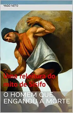 O homem que enganou a morte: Uma releitura do mito de Sísifo - Yago Neto
