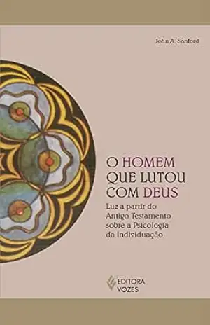 O homem que lutou com Deus: Luz a partir do Antigo Testamento sobre a psicologia da individuação (Reflexões Junguianas) – John A. Sanford O homem que lutou com Deus: Luz a partir do Antigo Testamento sobre a psicologia da individuação (Reflexões Junguianas) – John A. Sanford
