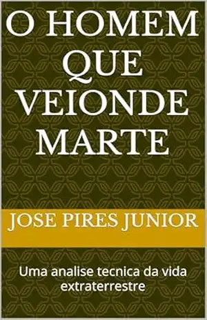 O homem que veionde marte: Uma analise tecnica da vida extraterrestre – Jose Pires junior