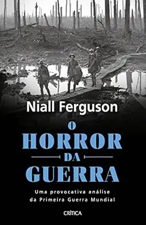 O horror da guerra: Uma provocativa análise da primeira Guerra Mundial – Niall Ferguson O horror da guerra: Uma provocativa análise da primeira Guerra Mundial – Niall Ferguson