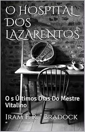O HOSPITAL DOS LAZARENTOS: Os Últimos Dias Do Mestre Vitalino (Conto Bradockiano Livro 7) – Iram F. R. ” Bradock “
