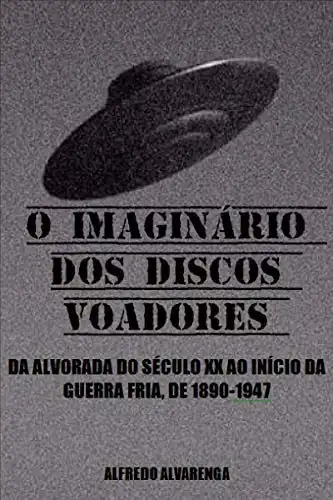 Baixar O IMAGINÁRIO DOS DISCOS VOADORES: DA ALVORADA DO SÉCULO XX AO INÍCIO DA GUERRA FRIA, DE 1890–1947 pdf, epub, mobi, eBook