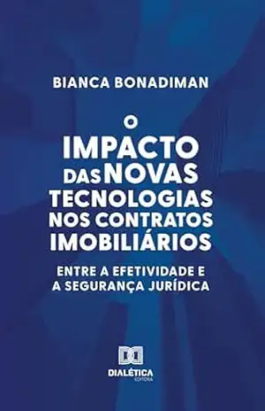 O Impacto das Novas Tecnologias nos Contratos Imobiliários: entre a efetividade e a segurança jurídica - Bianca Bonadiman O Impacto das Novas Tecnologias nos Contratos Imobiliários: entre a efetividade e a segurança jurídica - Bianca Bonadiman