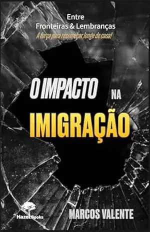 O Impacto na Imigração: Entre Fronteiras e Lembranças. A Força para Recomeçar Longe de Casa – Marcos Valerio de Azevedo Barbosa Valente O Impacto na Imigração: Entre Fronteiras e Lembranças. A Força para Recomeçar Longe de Casa – Marcos Valerio de Azevedo Barbosa Valente