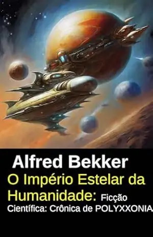 O Império Estelar da Humanidade: Ficção Científica: Crônica de POLYXXONIA – Alfred Bekker