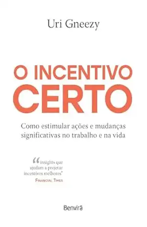 O incentivo certo: Como estimular ações e mudanças significativas no trabalho e na vida – 1ª edição 2024 – Uri Gneezy O incentivo certo: Como estimular ações e mudanças significativas no trabalho e na vida – 1ª edição 2024 – Uri Gneezy