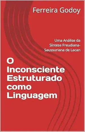 O Inconsciente Estruturado como Linguagem: Uma Análise da Síntese Freudiana–Saussuriana de Lacan – Ferreira Godoy
