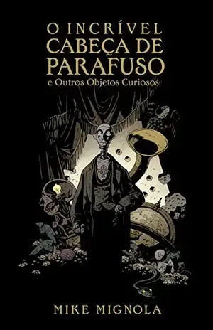 O Incrível Cabeça de Parafuso e Outros Objetos Curiosos – Mike Mignola