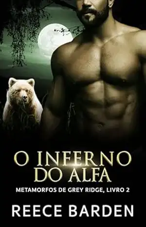 O Inferno do Alfa: Um Romance de Ursos Metamorfos (Metamorfos de Grey Ridge Livro 2) – Reece Barden