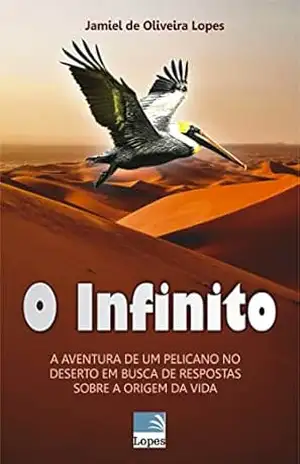 Capa do livro O Infinito: A AVENTURA DE UM PELICANO NO DESERTO EM BUSCA DE RESPOSTAS SOBRE A ORIGEM DA VIDA - Jamiel  de Oliveira Lopes