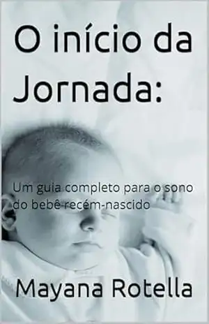 O início da Jornada:: Um guia completo para o sono do bebê recém–nascido – Mayana Rotella O início da Jornada:: Um guia completo para o sono do bebê recém–nascido – Mayana Rotella