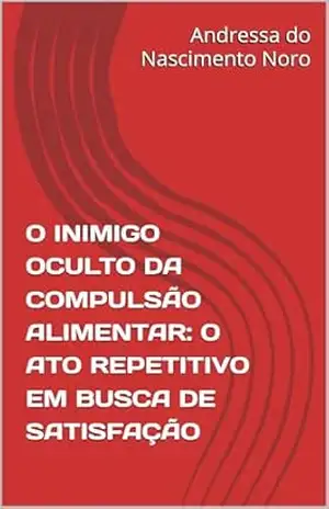 O INIMIGO OCULTO DA COMPULSÃO ALIMENTAR: O ATO REPETITIVO EM BUSCA DE SATISFAÇÃO - Andressa do Nascimento Noro