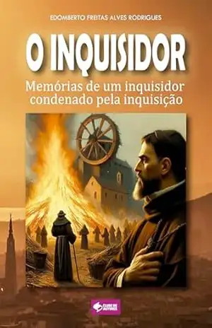 O Inquisidor: Memórias de um inquisidor julgado pela inquisição – Edomberto Freitas Alves Rodrigues