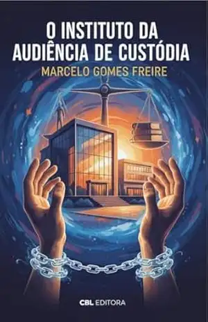 O Instituto da Audiência de Custódia – Marcelo Gomes Freire