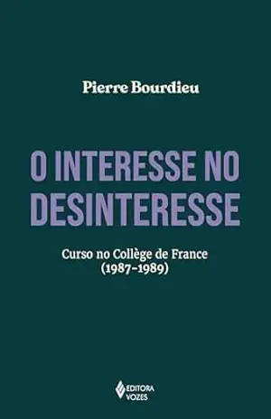 O interesse no desinteresse: Curso no Collège de France (1987–1989) – Pierre Bourdieu O interesse no desinteresse: Curso no Collège de France (1987–1989) – Pierre Bourdieu