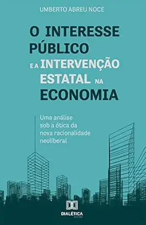 Capa do livro O interesse público e a intervenção estatal na economia: uma análise sob a ótica da nova racionalidade neoliberal - Umberto Abreu Noce