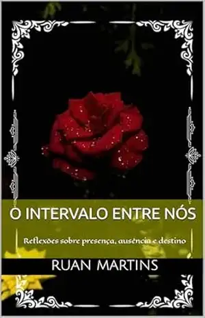 O INTERVALO ENTRE NÓS: Reflexões sobre presença, ausência e destino – Ruan Martins